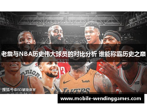 老詹与NBA历史伟大球员的对比分析 谁能称霸历史之巅