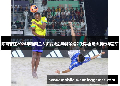 陈雨菲在2024年新西兰大师赛凭后场劈杀绝杀对手全场沸腾赢得冠军