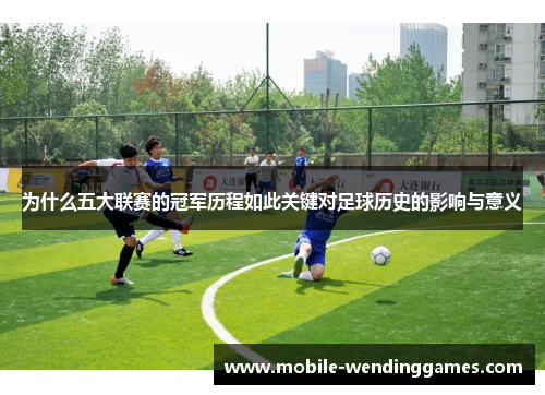为什么五大联赛的冠军历程如此关键对足球历史的影响与意义