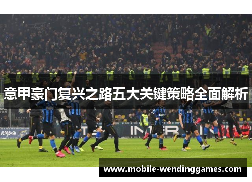 意甲豪门复兴之路五大关键策略全面解析