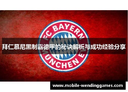 拜仁慕尼黑制霸德甲的秘诀解析与成功经验分享