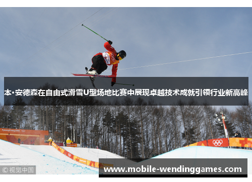 本·安德森在自由式滑雪U型场地比赛中展现卓越技术成就引领行业新高峰