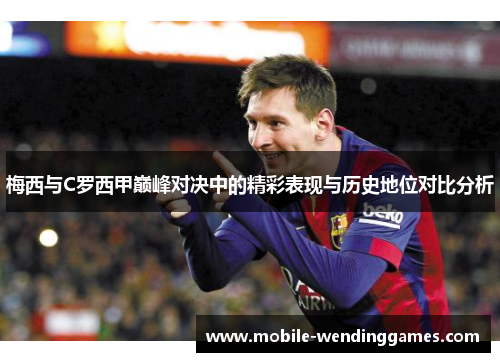 梅西与C罗西甲巅峰对决中的精彩表现与历史地位对比分析