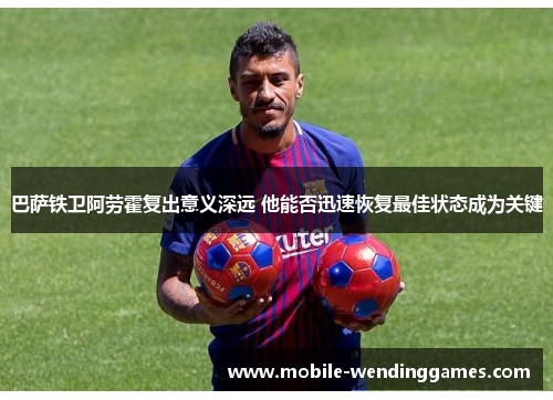 巴萨铁卫阿劳霍复出意义深远 他能否迅速恢复最佳状态成为关键