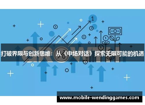 打破界限与创新思维：从《中场对话》探索无限可能的机遇