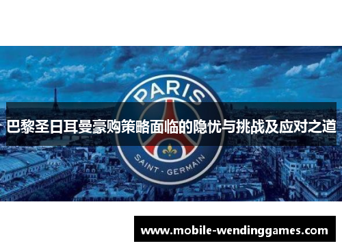 巴黎圣日耳曼豪购策略面临的隐忧与挑战及应对之道