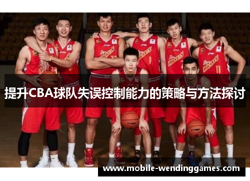 提升CBA球队失误控制能力的策略与方法探讨