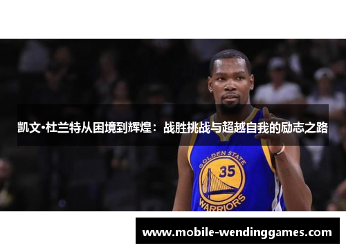 凯文·杜兰特从困境到辉煌：战胜挑战与超越自我的励志之路