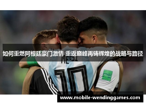 如何重燃阿根廷豪门激情 重返巅峰再铸辉煌的战略与路径