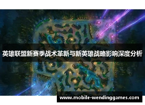 英雄联盟新赛季战术革新与新英雄战略影响深度分析