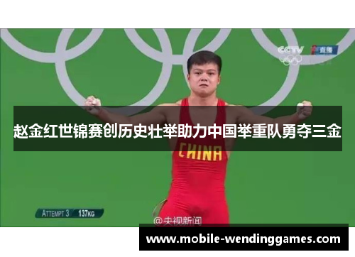 赵金红世锦赛创历史壮举助力中国举重队勇夺三金