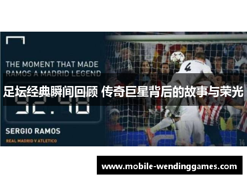 足坛经典瞬间回顾 传奇巨星背后的故事与荣光