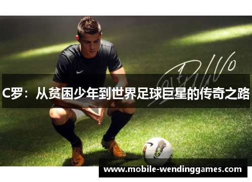 C罗：从贫困少年到世界足球巨星的传奇之路