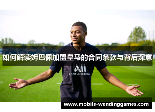 如何解读姆巴佩加盟皇马的合同条款与背后深意