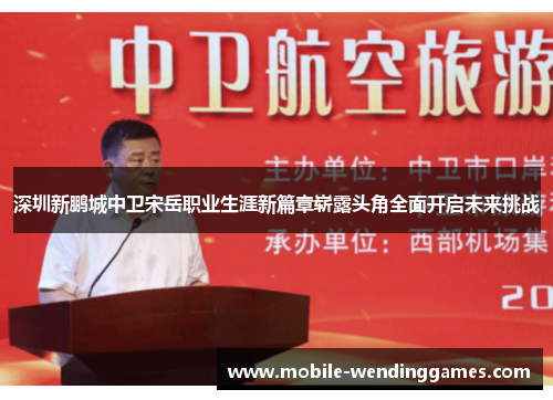 深圳新鹏城中卫宋岳职业生涯新篇章崭露头角全面开启未来挑战