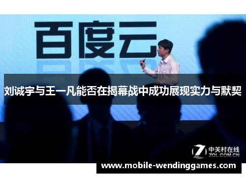 刘诚宇与王一凡能否在揭幕战中成功展现实力与默契