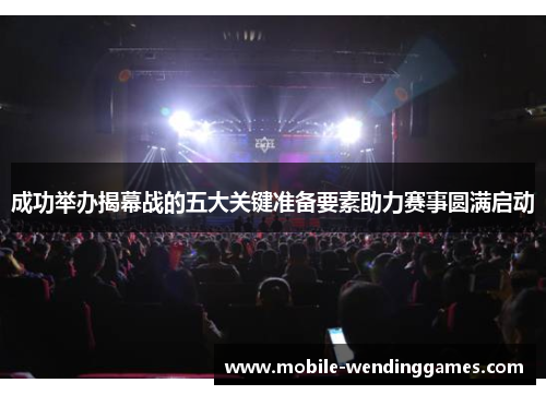 成功举办揭幕战的五大关键准备要素助力赛事圆满启动