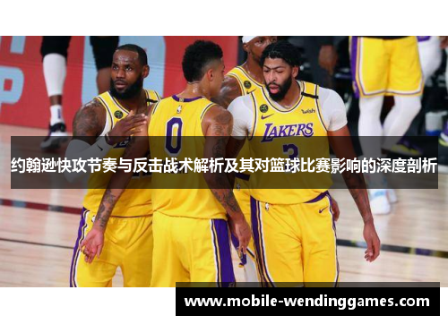 约翰逊快攻节奏与反击战术解析及其对篮球比赛影响的深度剖析