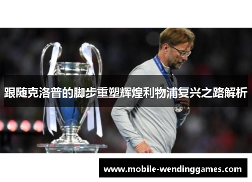 跟随克洛普的脚步重塑辉煌利物浦复兴之路解析