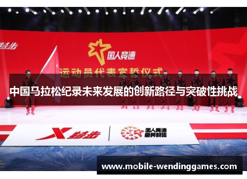 中国马拉松纪录未来发展的创新路径与突破性挑战