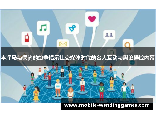 本泽马与德尚的纷争揭示社交媒体时代的名人互动与舆论操控内幕