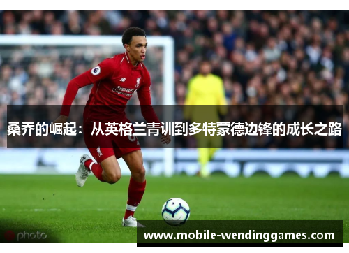 桑乔的崛起：从英格兰青训到多特蒙德边锋的成长之路