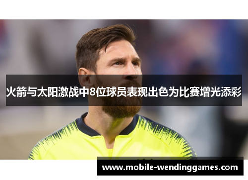 火箭与太阳激战中8位球员表现出色为比赛增光添彩