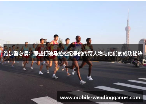 跑步者必读：那些打破马拉松纪录的传奇人物与他们的成功秘诀
