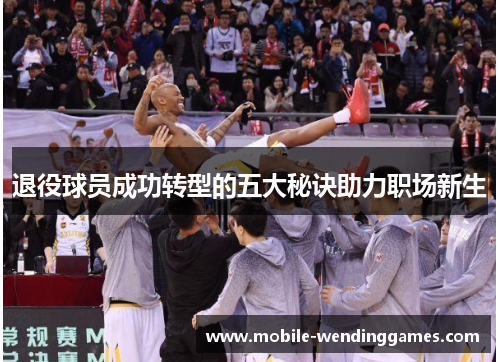退役球员成功转型的五大秘诀助力职场新生