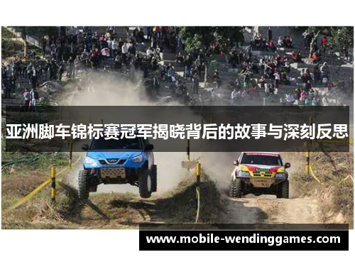 亚洲脚车锦标赛冠军揭晓背后的故事与深刻反思