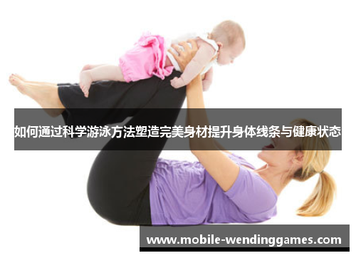 如何通过科学游泳方法塑造完美身材提升身体线条与健康状态