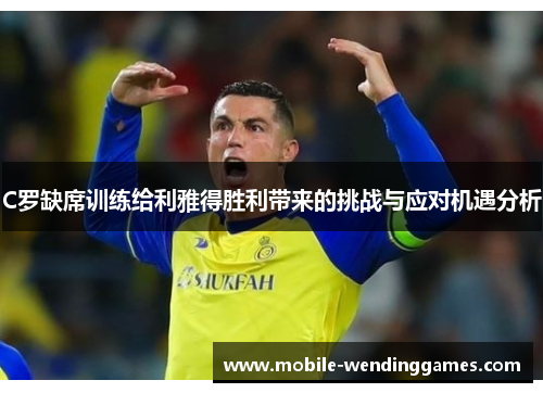 C罗缺席训练给利雅得胜利带来的挑战与应对机遇分析
