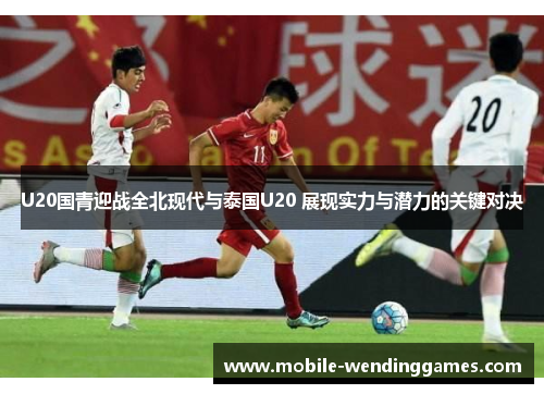 U20国青迎战全北现代与泰国U20 展现实力与潜力的关键对决