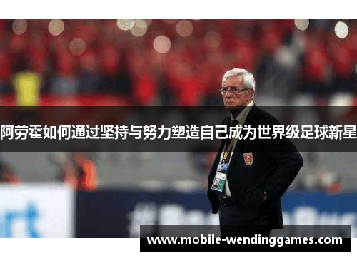 阿劳霍如何通过坚持与努力塑造自己成为世界级足球新星