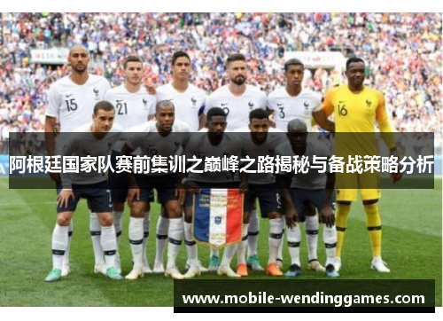 阿根廷国家队赛前集训之巅峰之路揭秘与备战策略分析