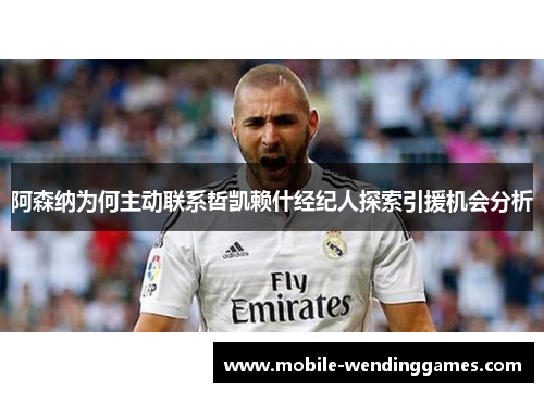 阿森纳为何主动联系哲凯赖什经纪人探索引援机会分析