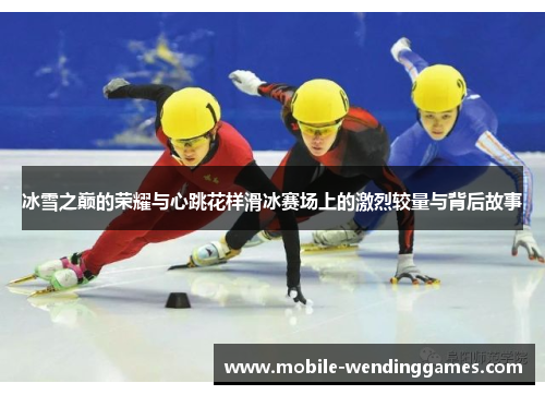 冰雪之巅的荣耀与心跳花样滑冰赛场上的激烈较量与背后故事