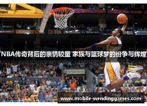 NBA传奇背后的亲情较量 家族与篮球梦的纷争与辉煌
