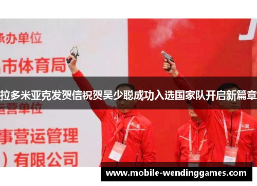 拉多米亚克发贺信祝贺吴少聪成功入选国家队开启新篇章