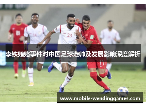 李铁贿赂事件对中国足球选帅及发展影响深度解析