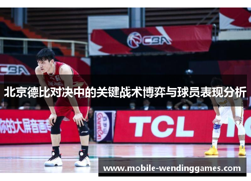 北京德比对决中的关键战术博弈与球员表现分析