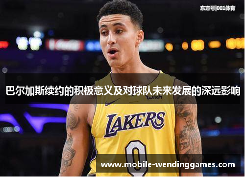巴尔加斯续约的积极意义及对球队未来发展的深远影响