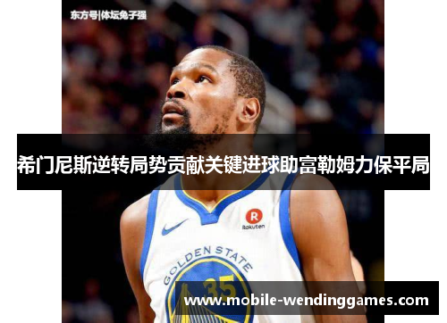 希门尼斯逆转局势贡献关键进球助富勒姆力保平局