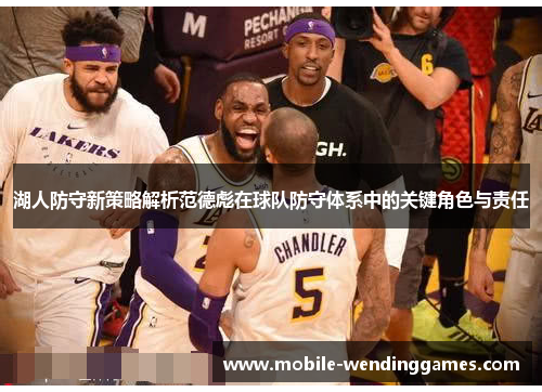 湖人防守新策略解析范德彪在球队防守体系中的关键角色与责任