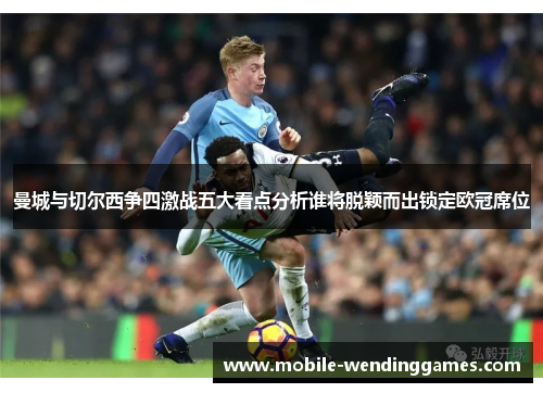 曼城与切尔西争四激战五大看点分析谁将脱颖而出锁定欧冠席位