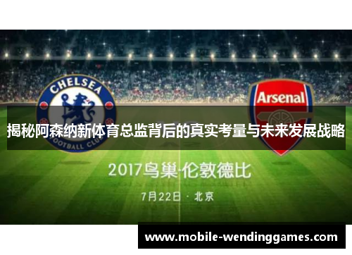 揭秘阿森纳新体育总监背后的真实考量与未来发展战略