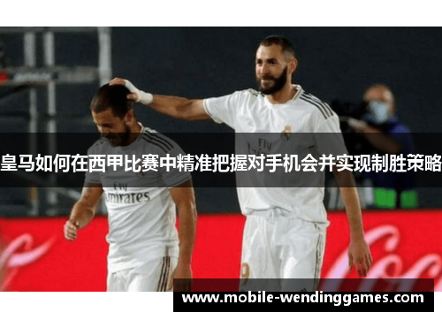 皇马如何在西甲比赛中精准把握对手机会并实现制胜策略