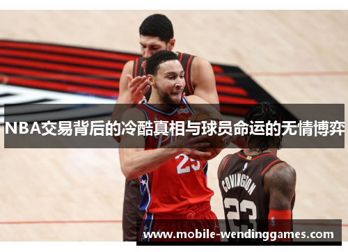 NBA交易背后的冷酷真相与球员命运的无情博弈