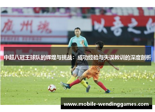 中超八冠王球队的辉煌与挑战：成功经验与失误教训的深度剖析