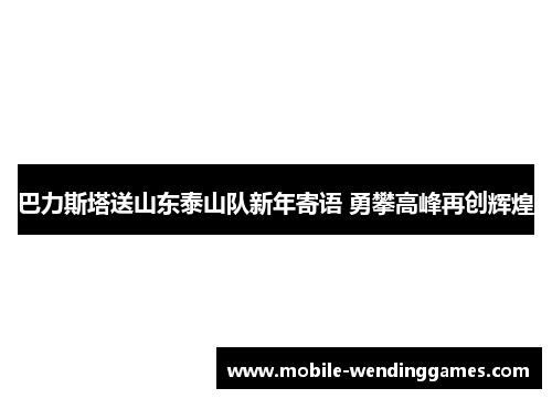 巴力斯塔送山东泰山队新年寄语 勇攀高峰再创辉煌